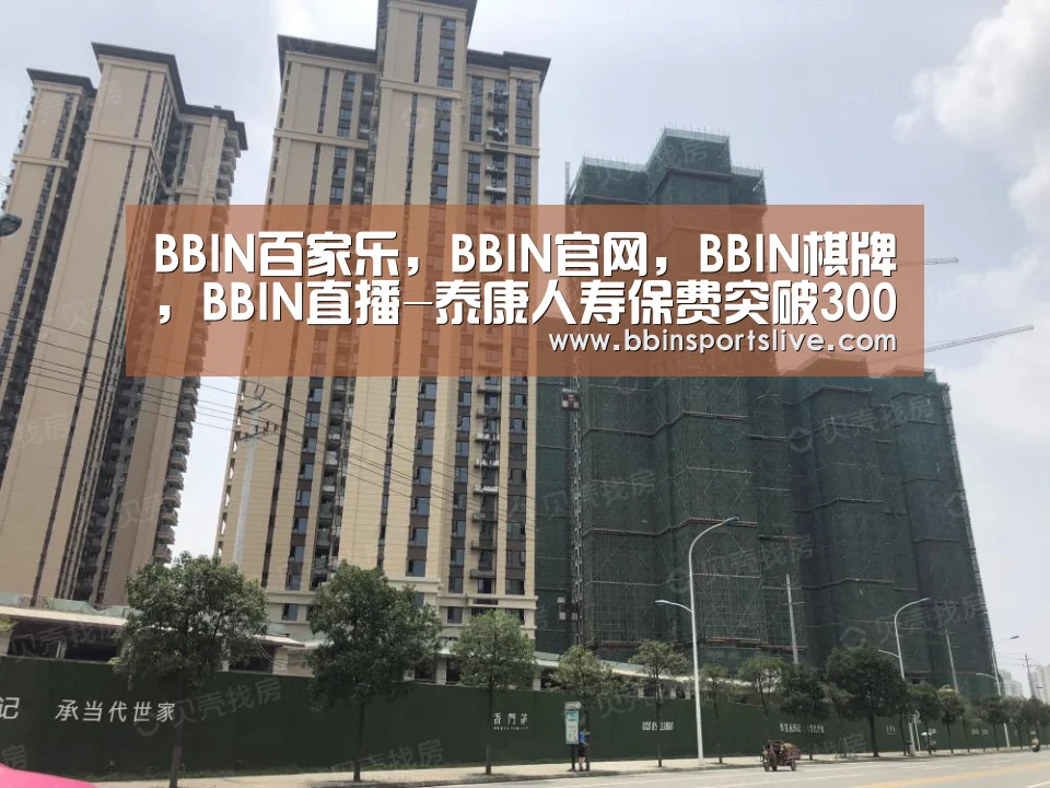 BBIN百家乐,BBIN官网,BBIN棋牌,BBIN直播-泰康人寿保费突破300亿元(图2) BBIN百家乐,BBIN官网,BBIN棋牌,BBIN直播